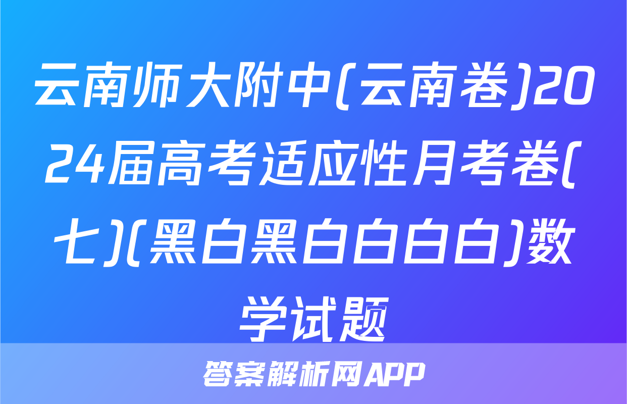 云南师大附中(云南卷)2024届高考适应性月考卷(七)(黑白黑白白白白)数学试题