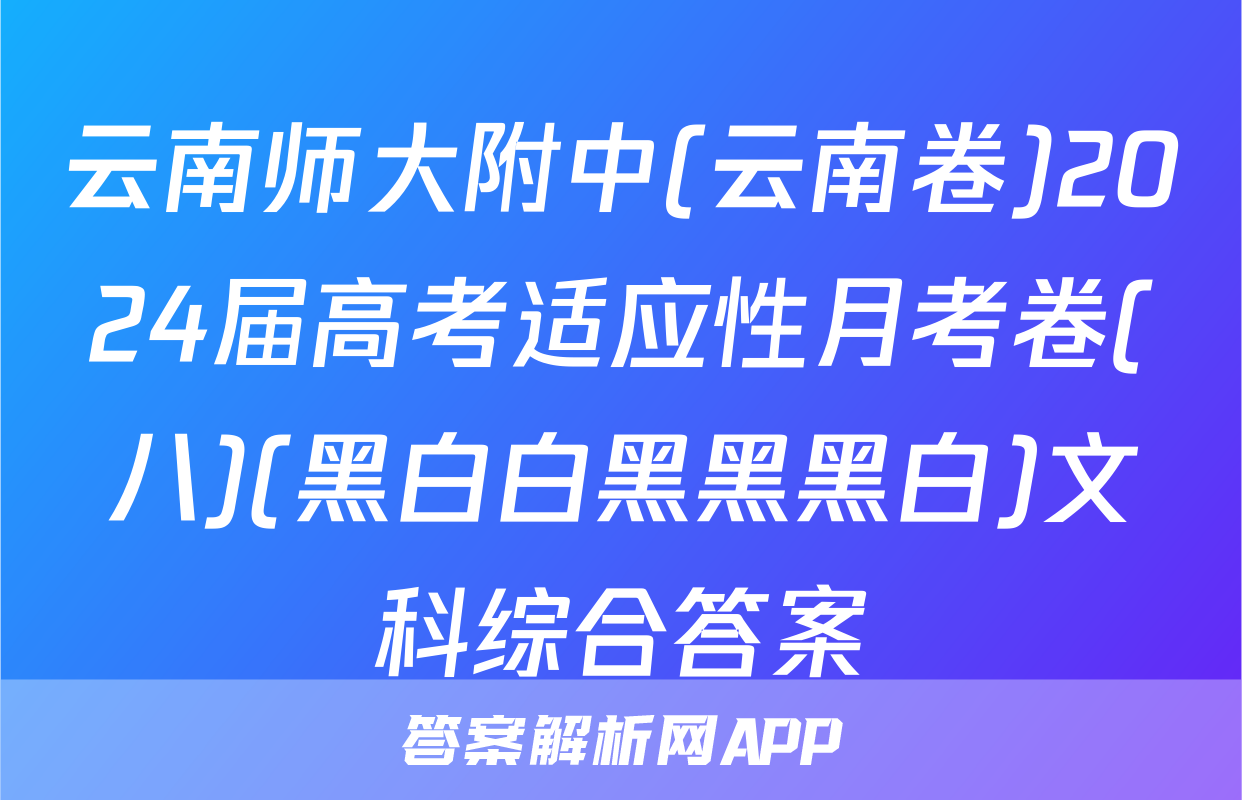 云南师大附中(云南卷)2024届高考适应性月考卷(八)(黑白白黑黑黑白)文科综合答案