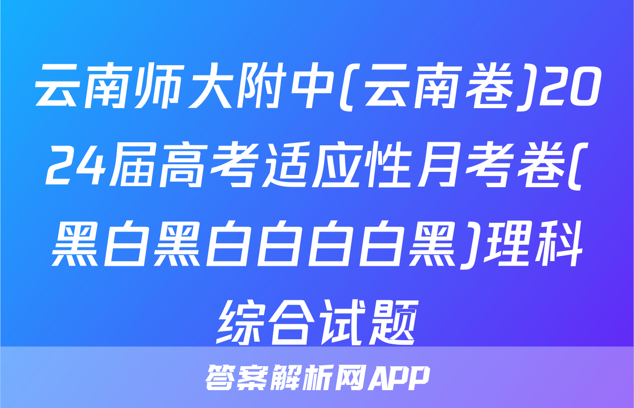 云南师大附中(云南卷)2024届高考适应性月考卷(黑白黑白白白白黑)理科综合试题