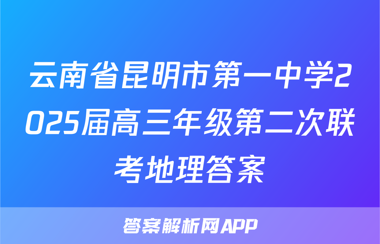 云南省昆明市第一中学2025届高三年级第二次联考地理答案