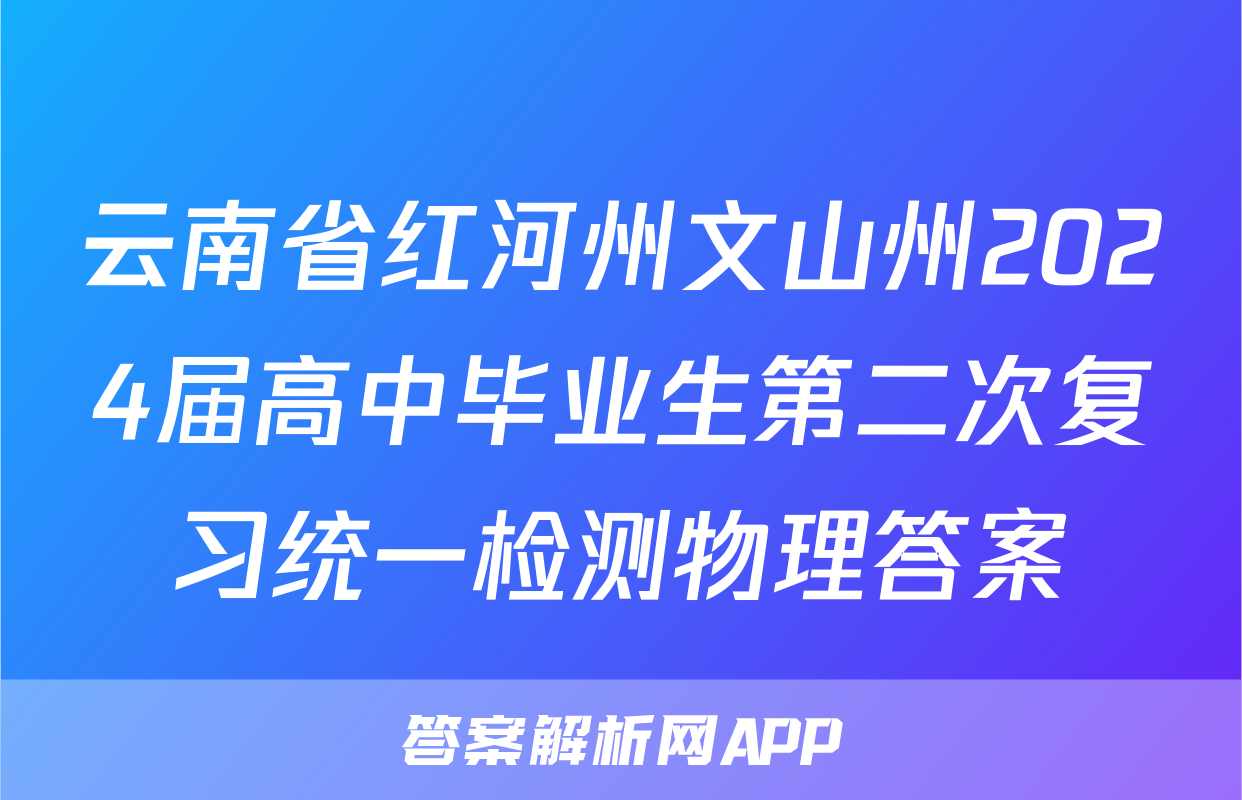 云南省红河州文山州2024届高中毕业生第二次复习统一检测物理答案