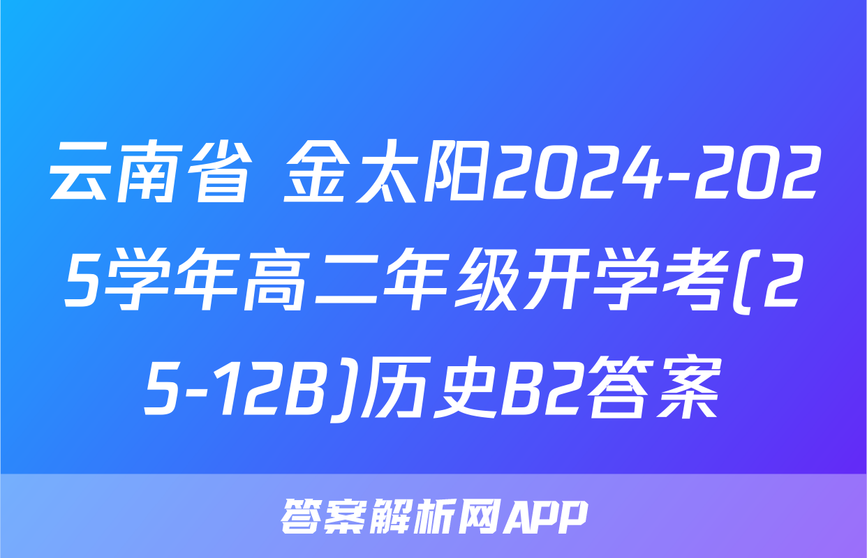 云南省 金太阳2024-2025学年高二年级开学考(25-12B)历史B2答案