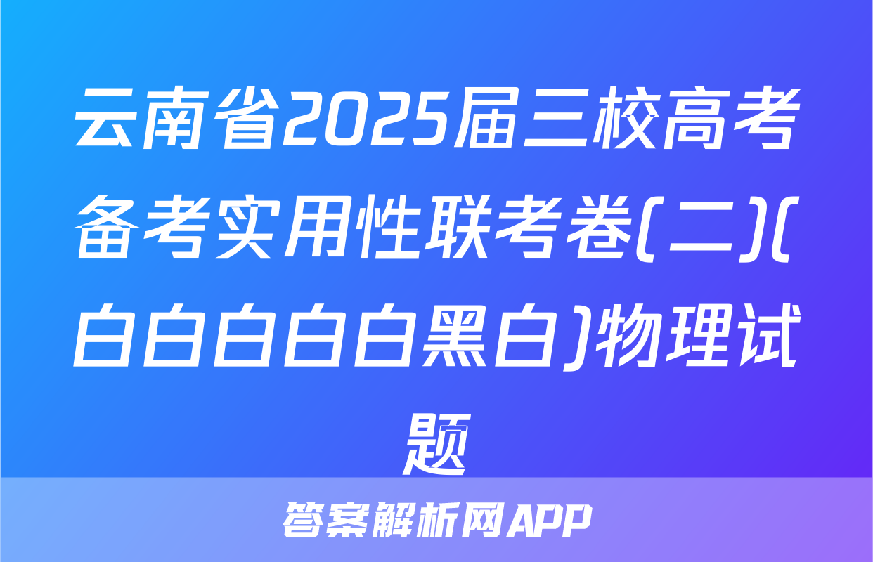 云南省2025届三校高考备考实用性联考卷(二)(白白白白白黑白)物理试题