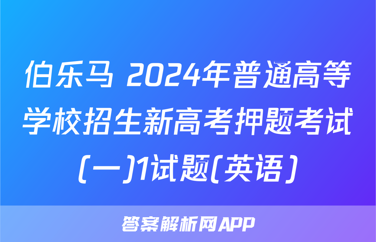伯乐马 2024年普通高等学校招生新高考押题考试(一)1试题(英语)