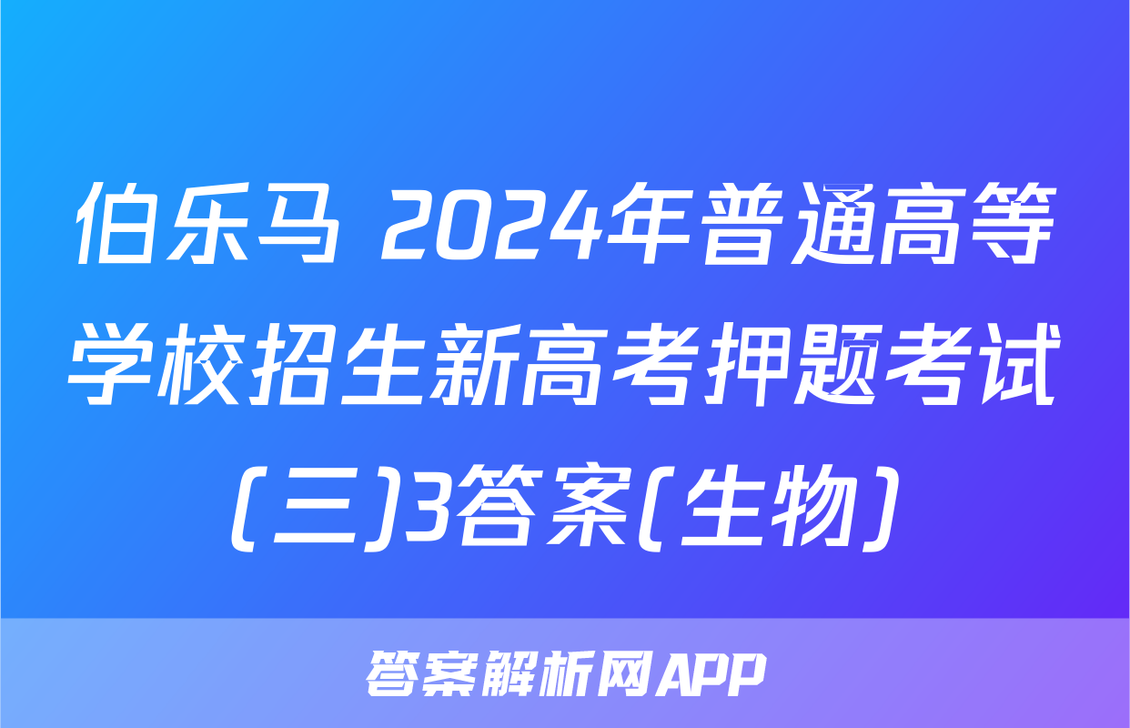 伯乐马 2024年普通高等学校招生新高考押题考试(三)3答案(生物)
