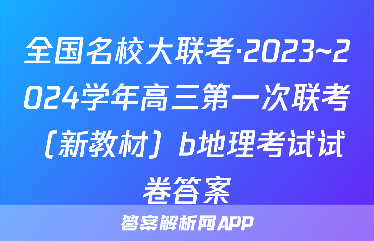 全国名校大联考·2023~2024学年高三第一次联考（新教材）b地理考试试卷答案