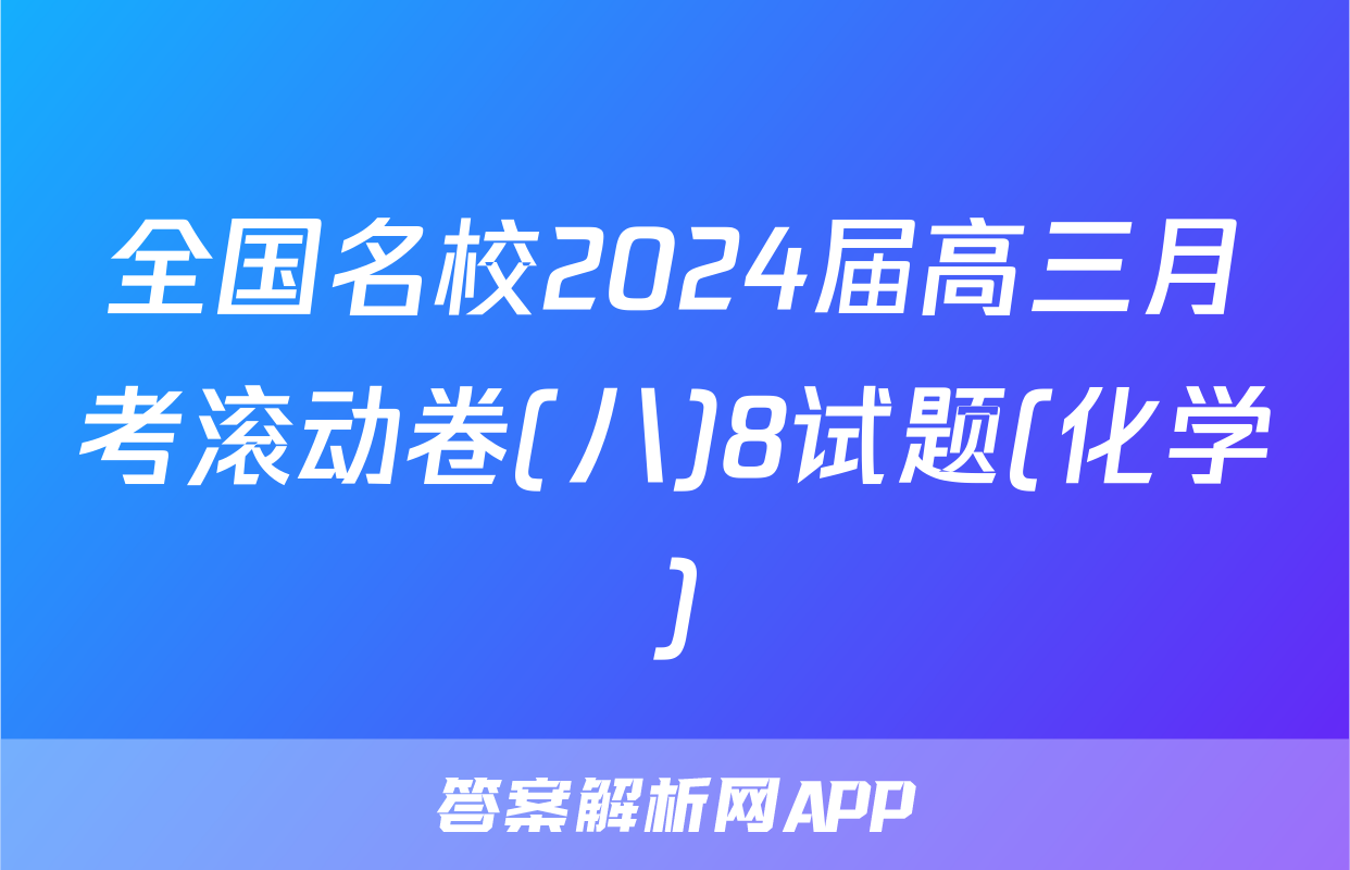 全国名校2024届高三月考滚动卷(八)8试题(化学)