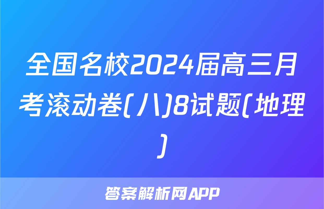 全国名校2024届高三月考滚动卷(八)8试题(地理)