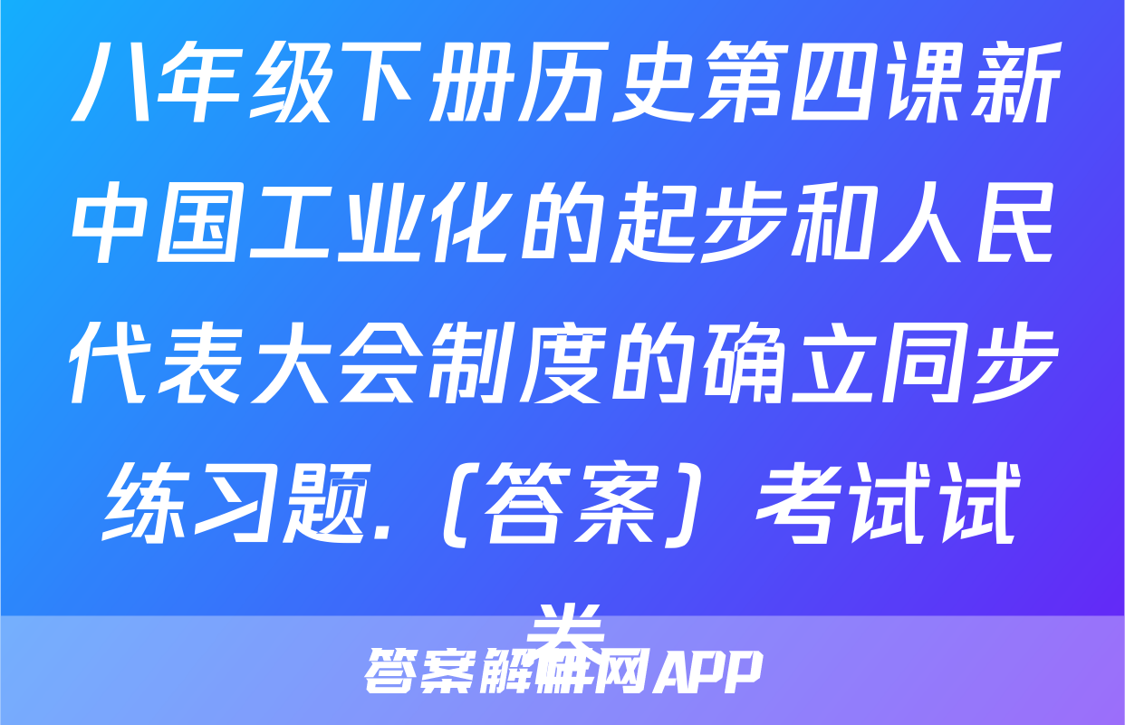 八年级下册历史第四课新中国工业化的起步和人民代表大会制度的确立同步练习题.（答案）考试试卷