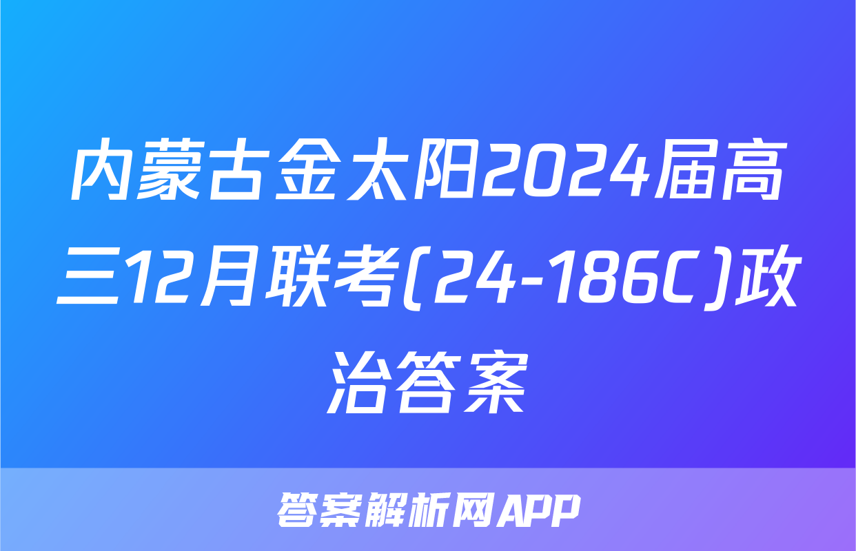 内蒙古金太阳2024届高三12月联考(24-186C)政治答案