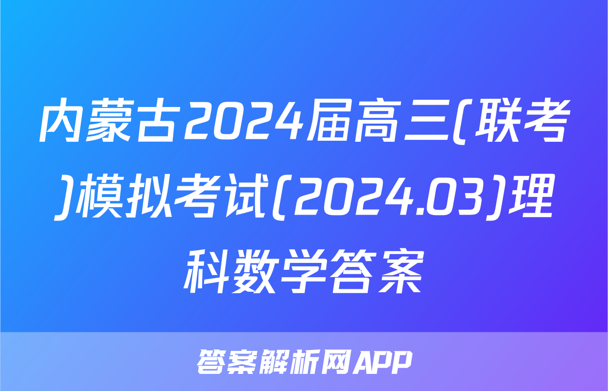 内蒙古2024届高三(联考)模拟考试(2024.03)理科数学答案