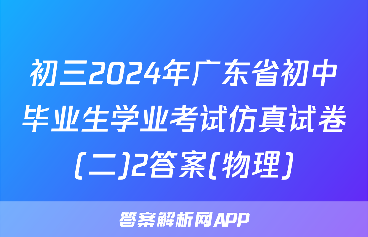 初三2024年广东省初中毕业生学业考试仿真试卷(二)2答案(物理)