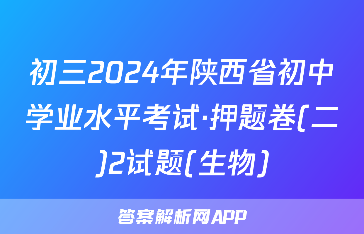 初三2024年陕西省初中学业水平考试·押题卷(二)2试题(生物)