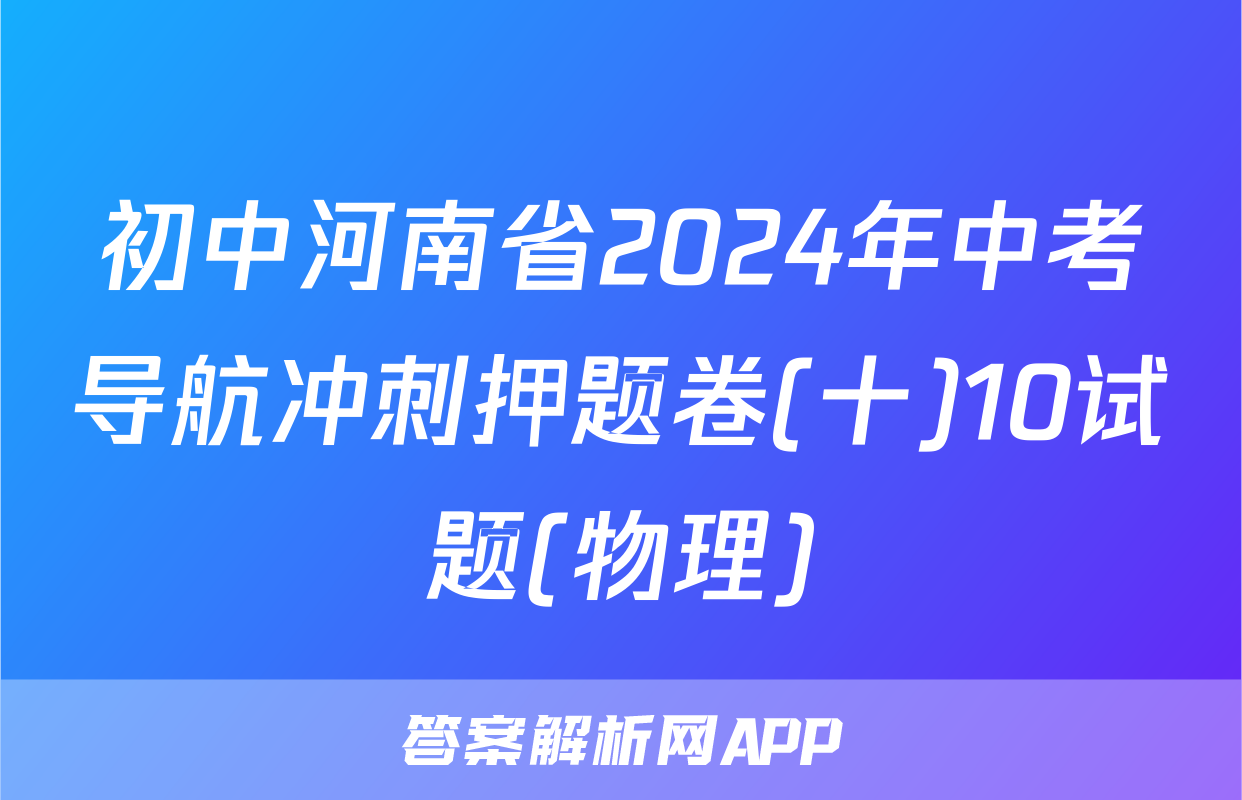 初中河南省2024年中考导航冲刺押题卷(十)10试题(物理)