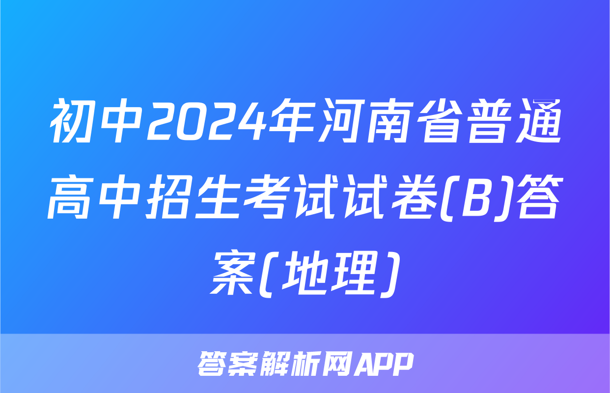 初中2024年河南省普通高中招生考试试卷(B)答案(地理)