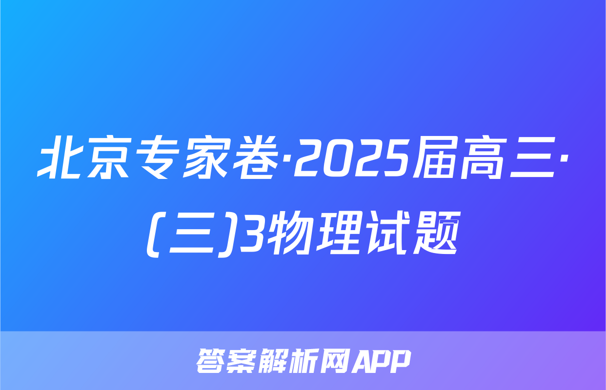 北京专家卷·2025届高三·(三)3物理试题