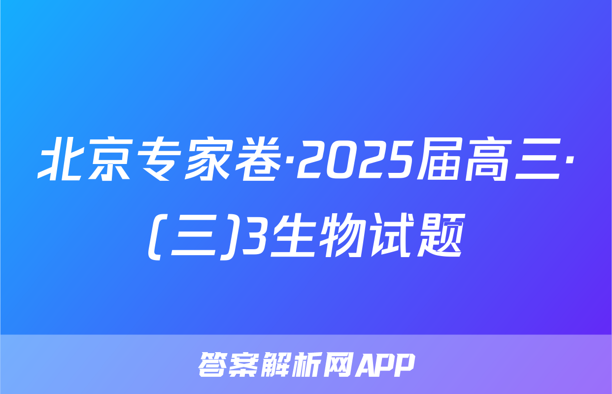 北京专家卷·2025届高三·(三)3生物试题