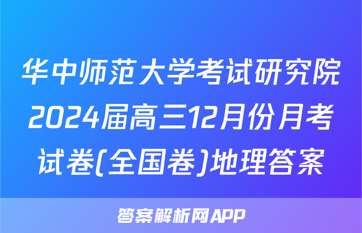 华中师范大学考试研究院2024届高三12月份月考试卷(全国卷)地理答案
