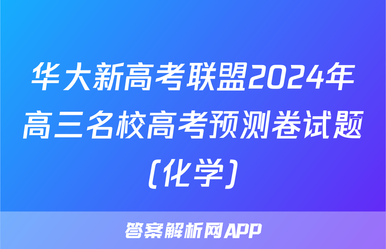华大新高考联盟2024年高三名校高考预测卷试题(化学)