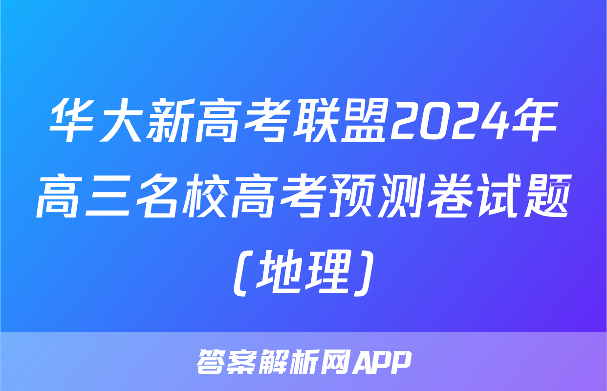 华大新高考联盟2024年高三名校高考预测卷试题(地理)