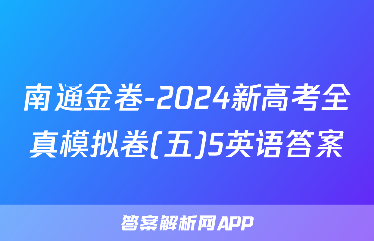 南通金卷-2024新高考全真模拟卷(五)5英语答案