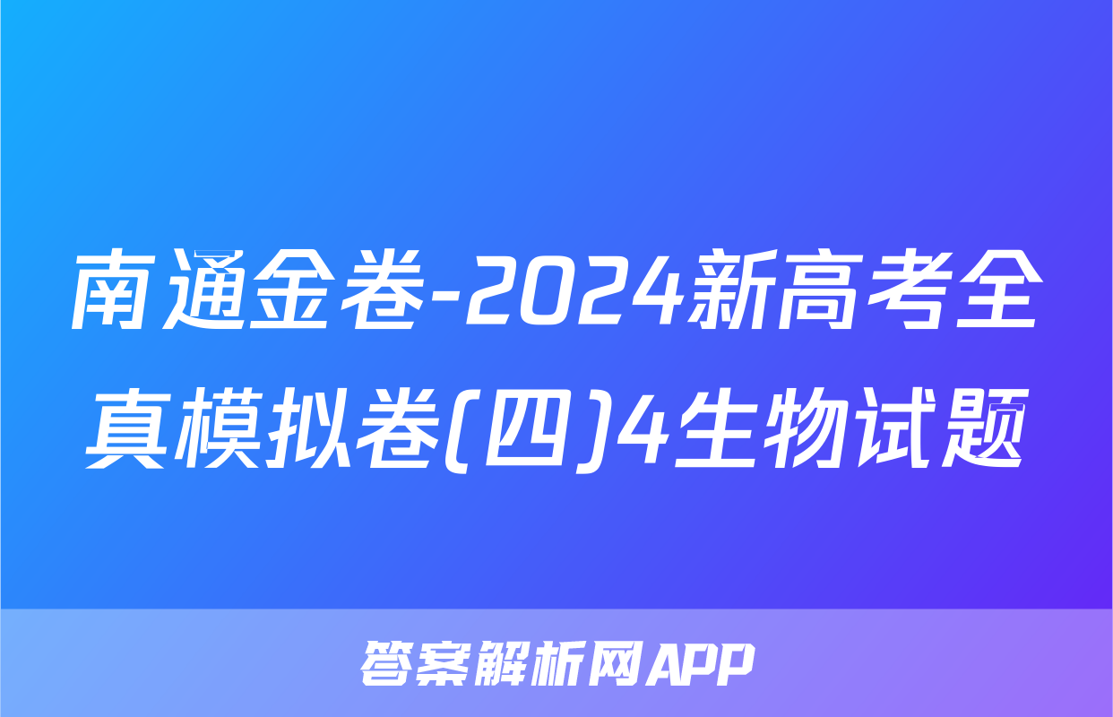 南通金卷-2024新高考全真模拟卷(四)4生物试题