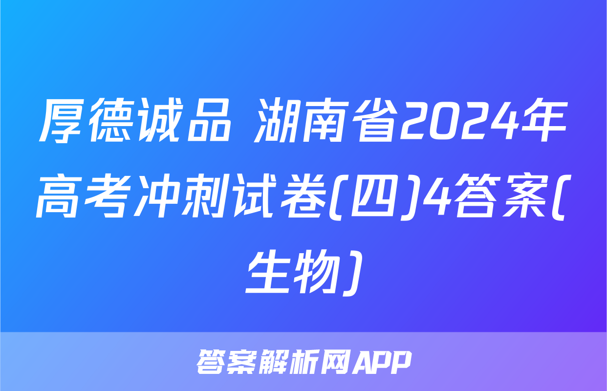 厚德诚品 湖南省2024年高考冲刺试卷(四)4答案(生物)