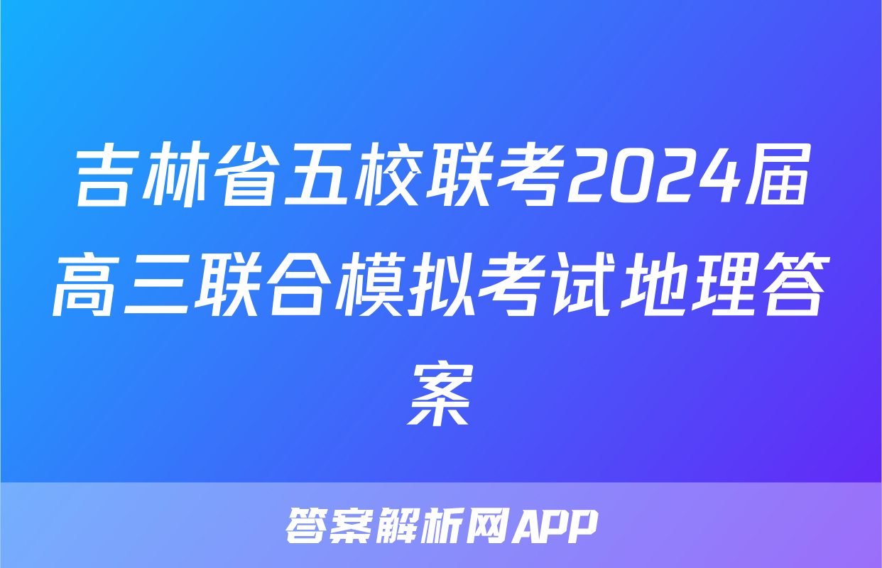 吉林省五校联考2024届高三联合模拟考试地理答案
