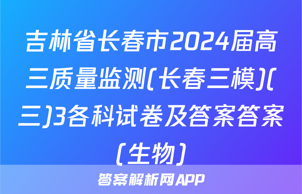 吉林省长春市2024届高三质量监测(长春三模)(三)3各科试卷及答案答案(生物)