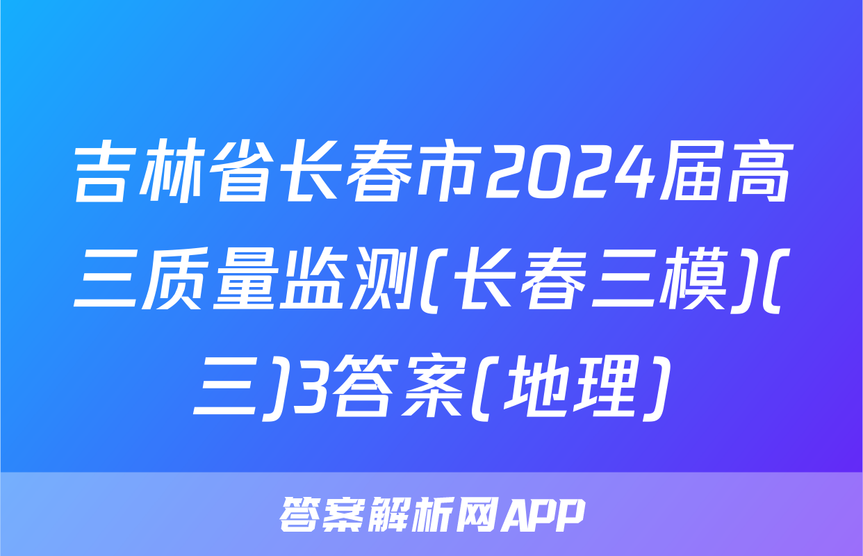 吉林省长春市2024届高三质量监测(长春三模)(三)3答案(地理)