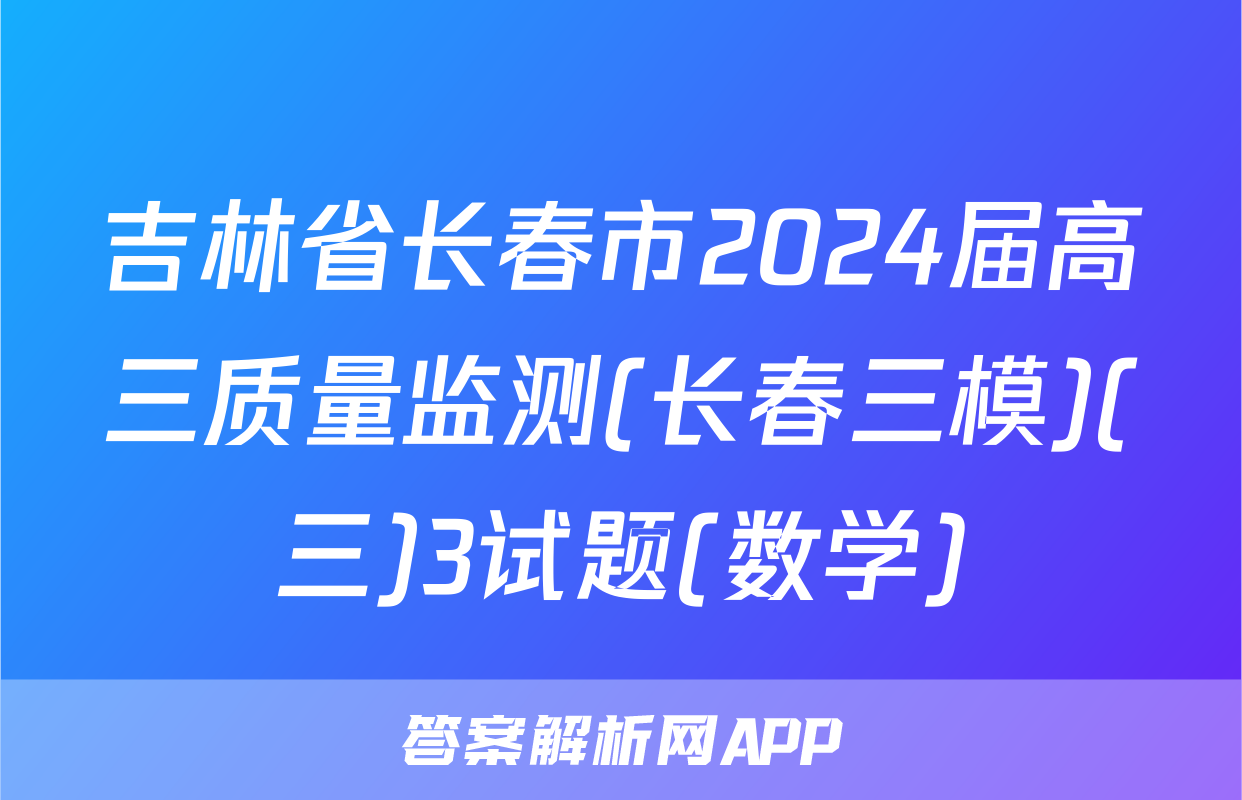 吉林省长春市2024届高三质量监测(长春三模)(三)3试题(数学)