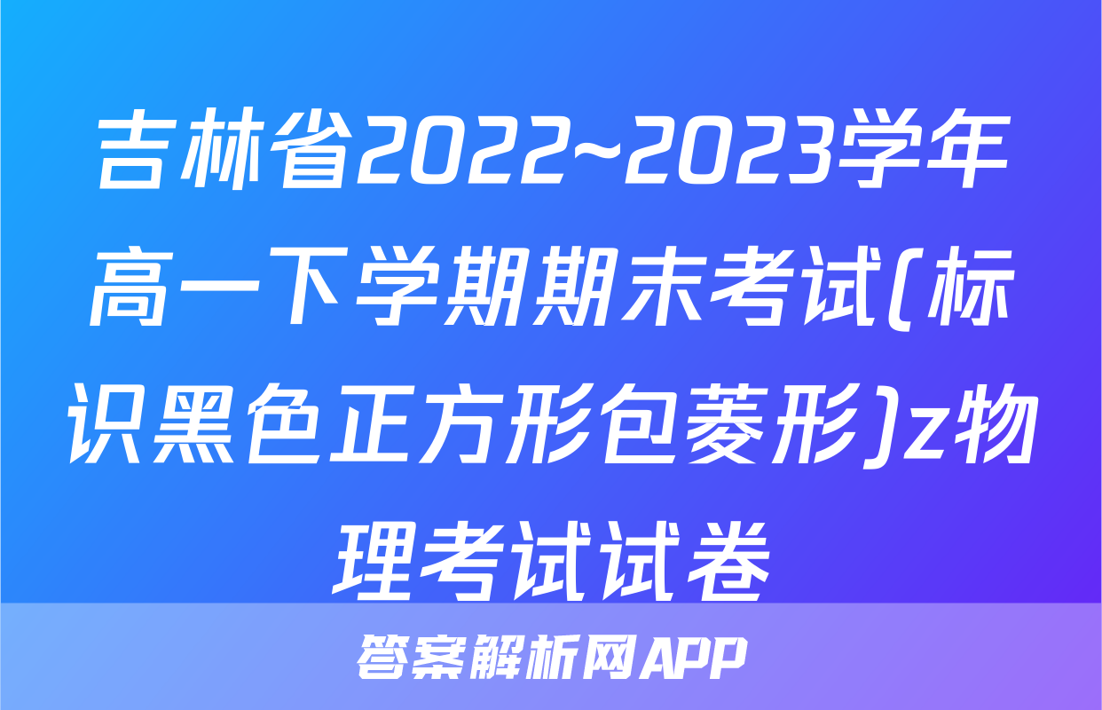 吉林省2022~2023学年高一下学期期末考试(标识黑色正方形包菱形)z物理考试试卷