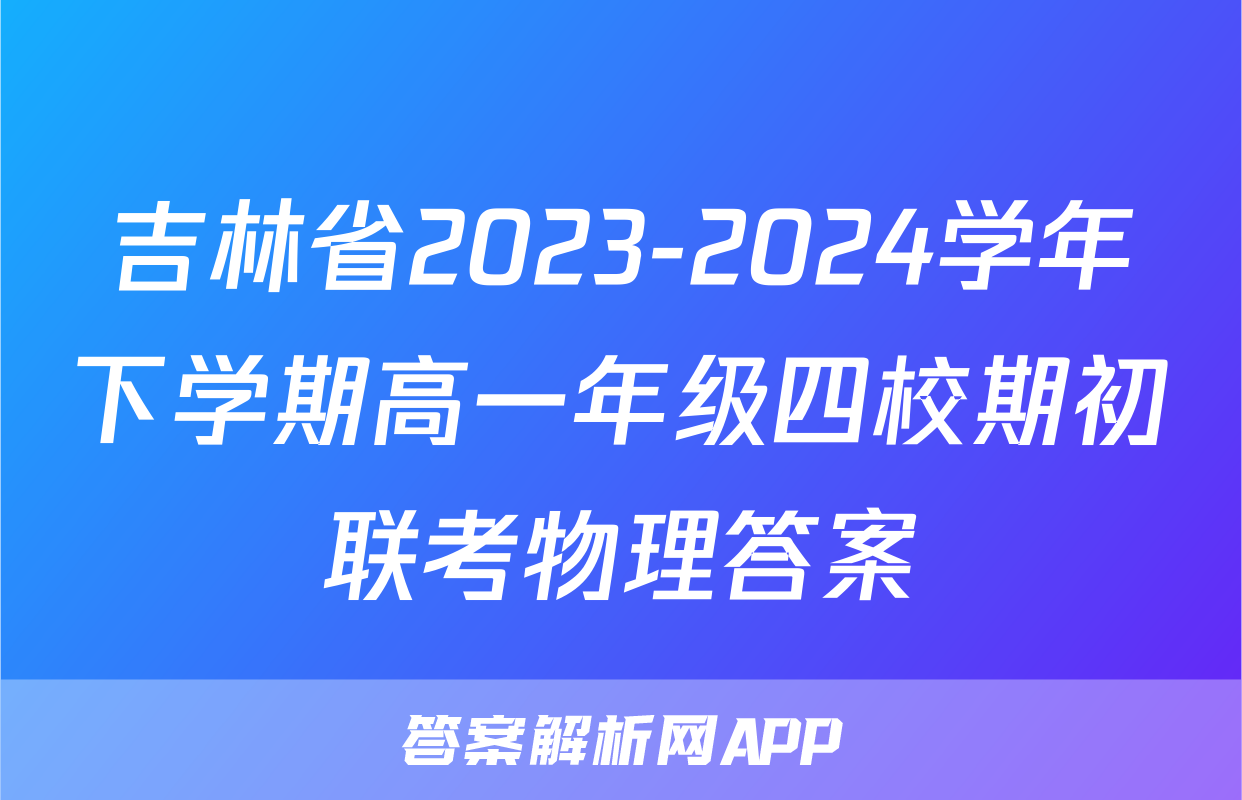 吉林省2023-2024学年下学期高一年级四校期初联考物理答案