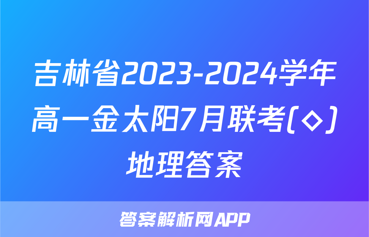 吉林省2023-2024学年高一金太阳7月联考(◇)地理答案