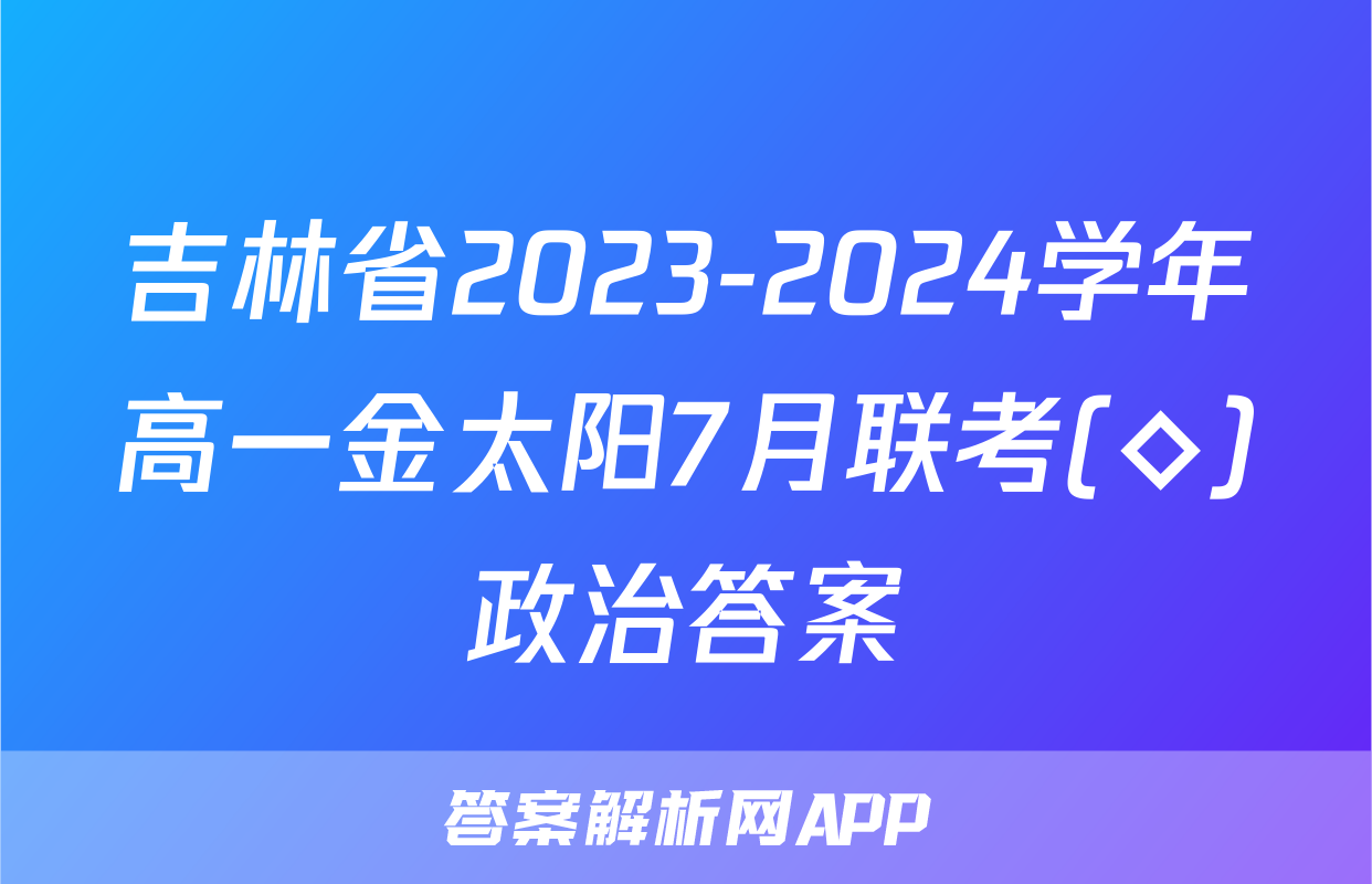 吉林省2023-2024学年高一金太阳7月联考(◇)政治答案