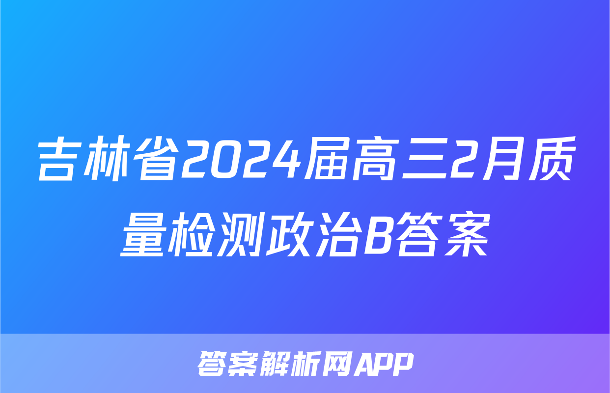 吉林省2024届高三2月质量检测政治B答案