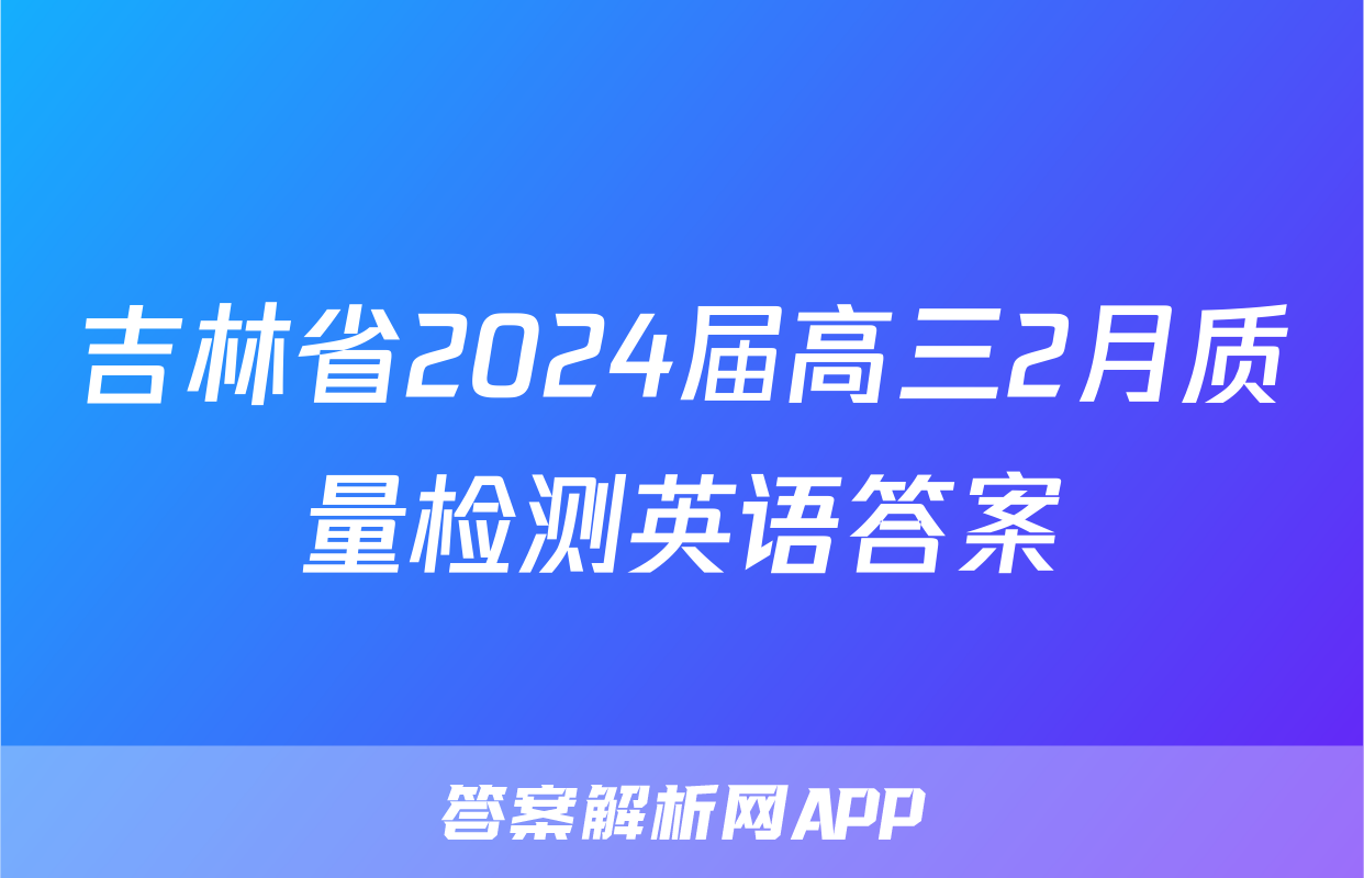 吉林省2024届高三2月质量检测英语答案