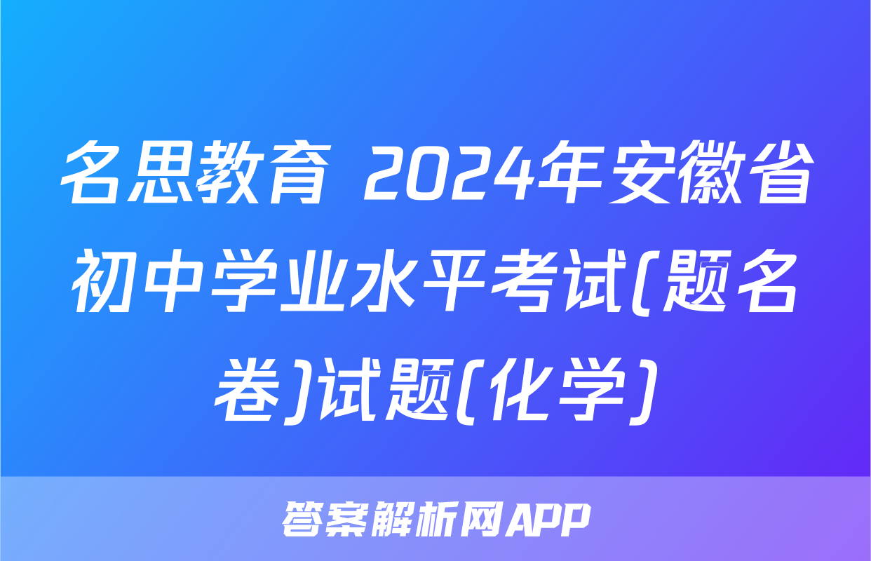 名思教育 2024年安徽省初中学业水平考试(题名卷)试题(化学)