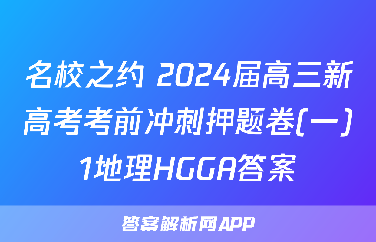 名校之约 2024届高三新高考考前冲刺押题卷(一)1地理HGGA答案