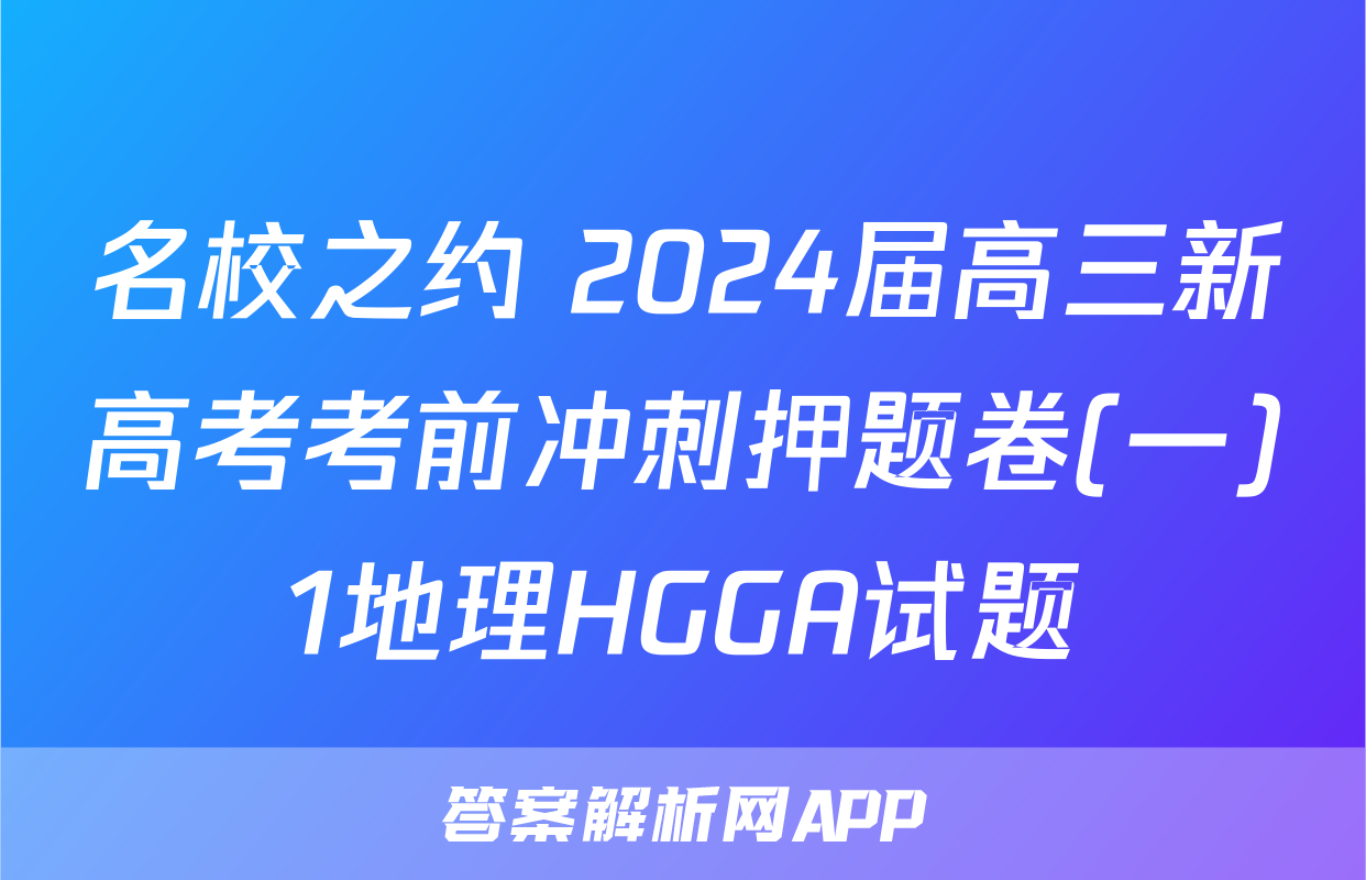 名校之约 2024届高三新高考考前冲刺押题卷(一)1地理HGGA试题