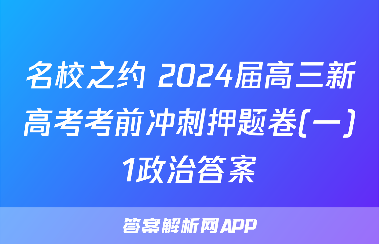 名校之约 2024届高三新高考考前冲刺押题卷(一)1政治答案