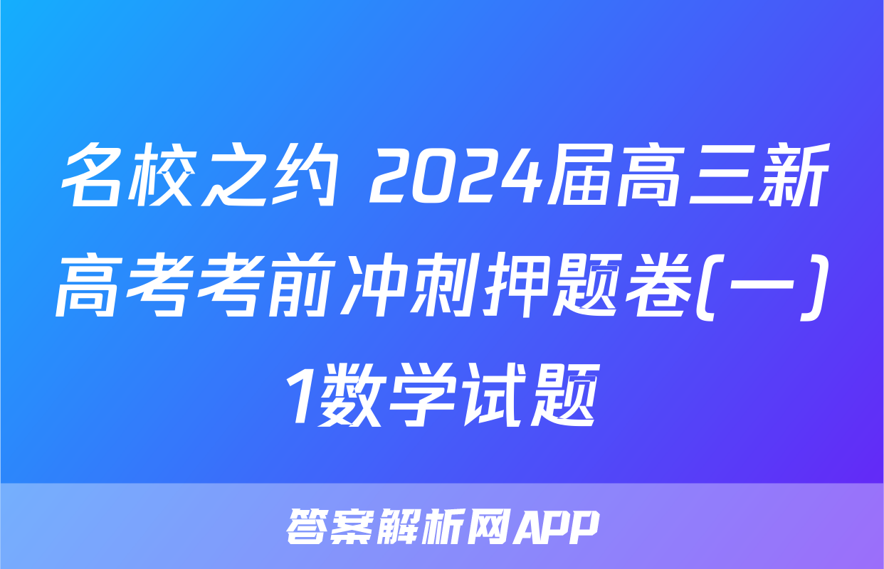 名校之约 2024届高三新高考考前冲刺押题卷(一)1数学试题