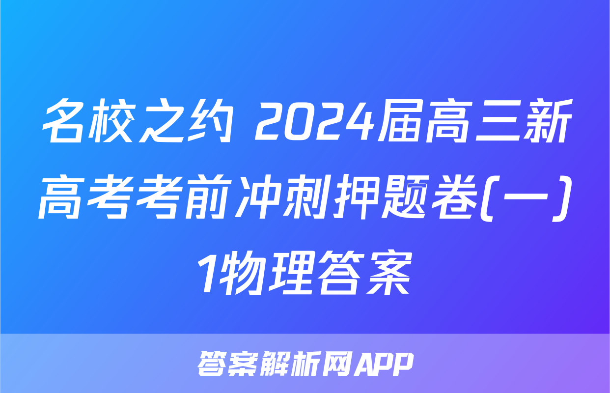 名校之约 2024届高三新高考考前冲刺押题卷(一)1物理答案