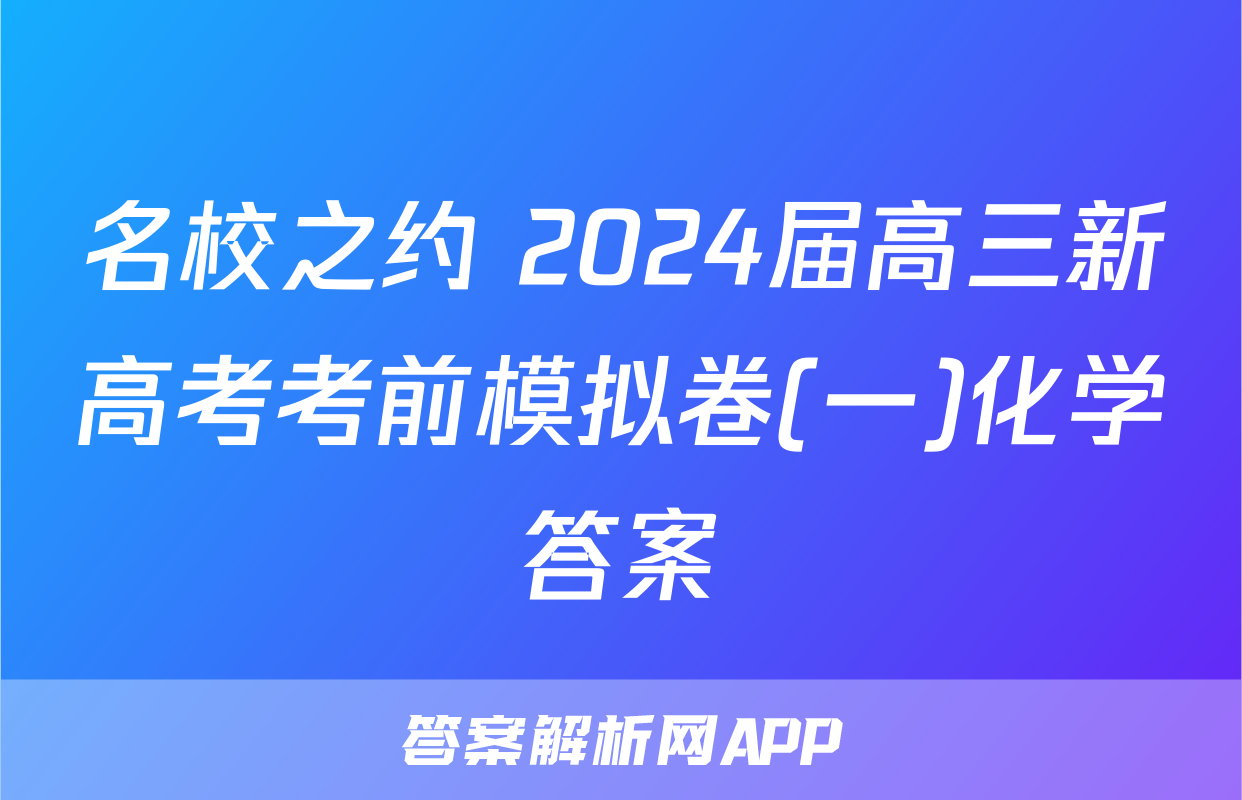 名校之约 2024届高三新高考考前模拟卷(一)化学答案