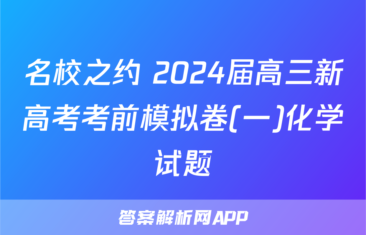 名校之约 2024届高三新高考考前模拟卷(一)化学试题