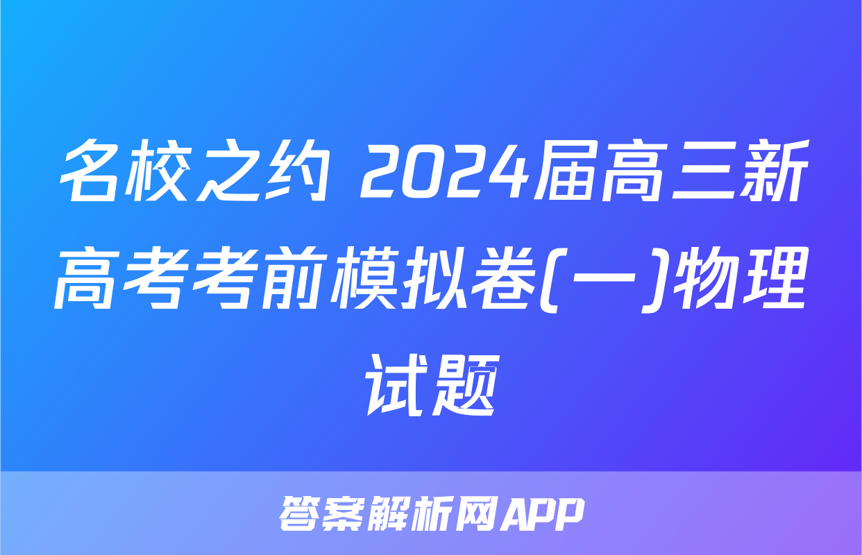 名校之约 2024届高三新高考考前模拟卷(一)物理试题