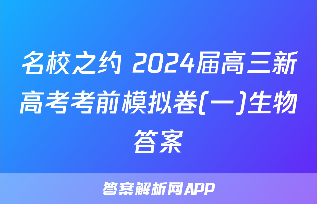名校之约 2024届高三新高考考前模拟卷(一)生物答案