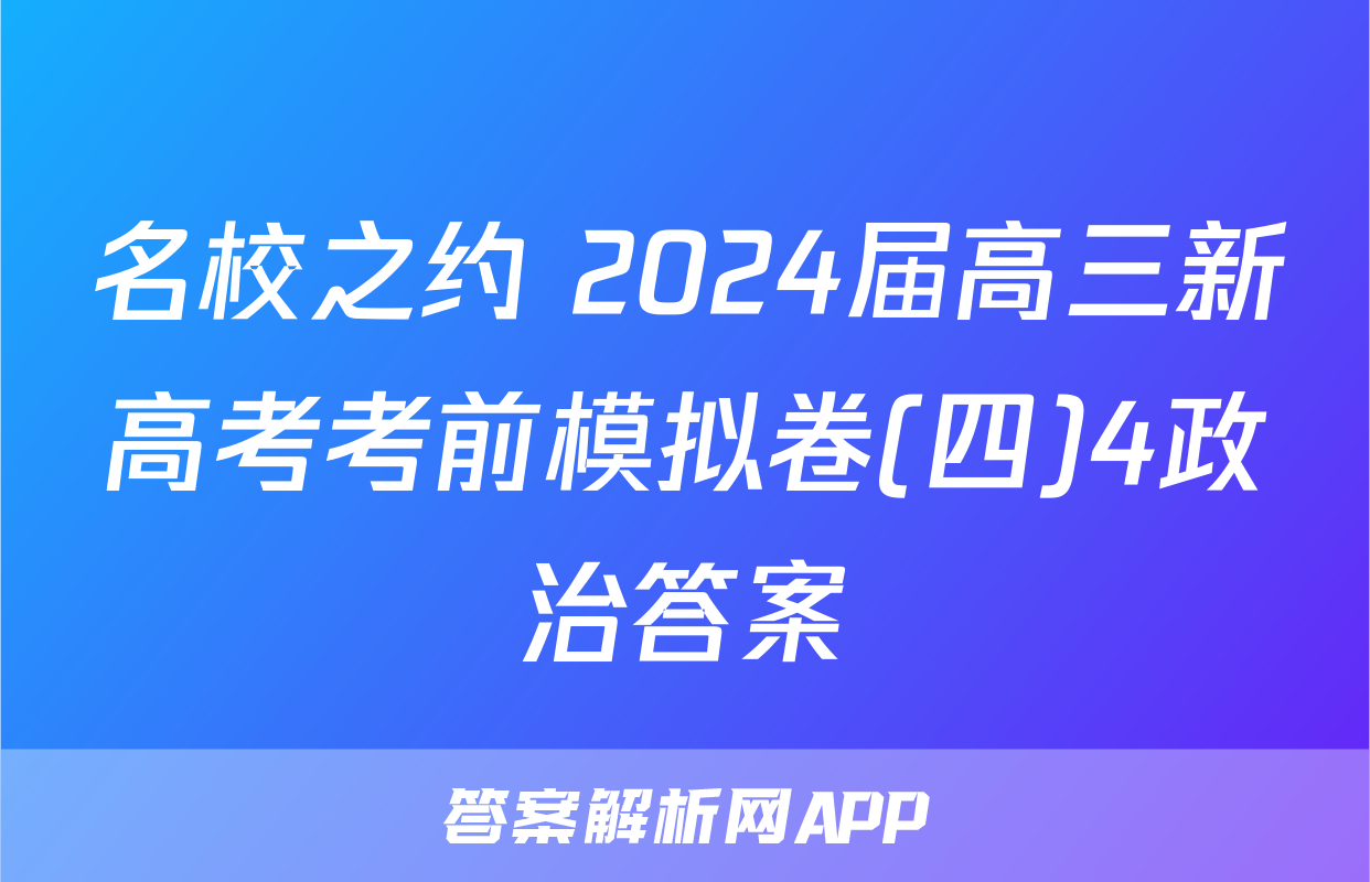 名校之约 2024届高三新高考考前模拟卷(四)4政治答案