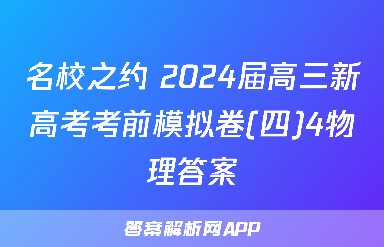 名校之约 2024届高三新高考考前模拟卷(四)4物理答案