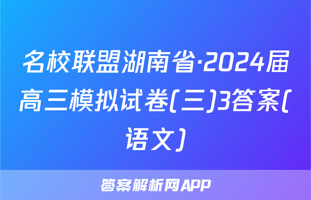 名校联盟湖南省·2024届高三模拟试卷(三)3答案(语文)